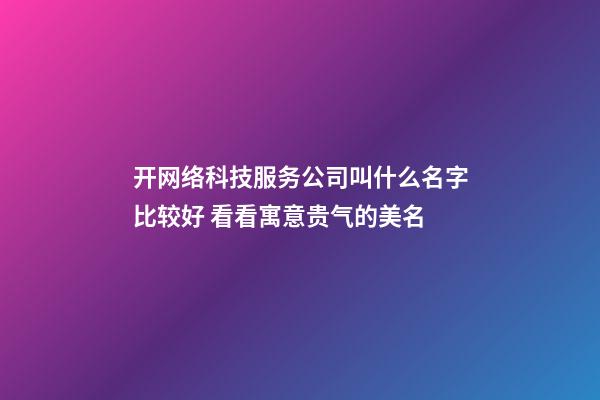 开网络科技服务公司叫什么名字比较好 看看寓意贵气的美名-第1张-公司起名-玄机派